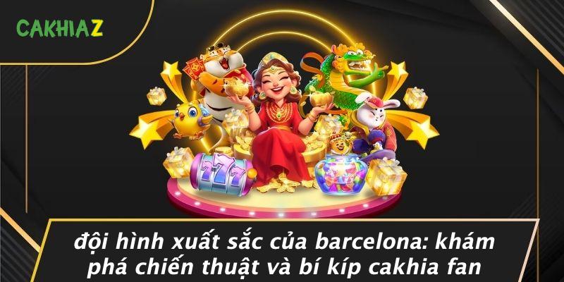 Doi-Hinh-Xuat-Sac-Cua-Barcelona-Kham-Pha-Chien-Thuat-Va-Bi-Kip-Cakhia-Fan