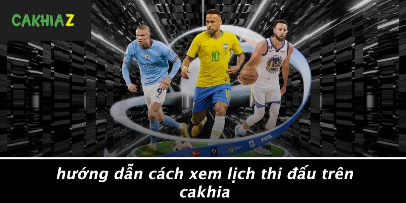 Hướng Dẫn Cách Xem Lịch Thi Đấu Trên Cakhia