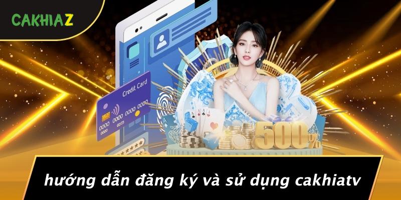 Hướng Dẫn Đăng Ký Và Sử Dụng Cakhiatv