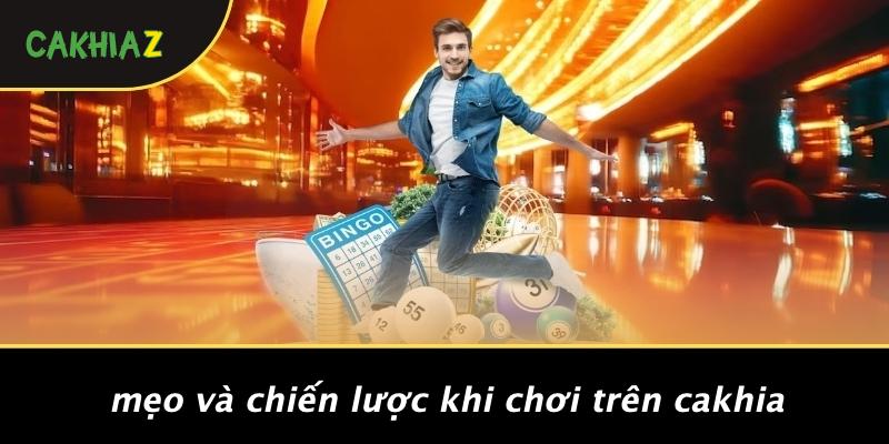 Mẹo Và Chiến Lược Khi Chơi Trên Cakhia