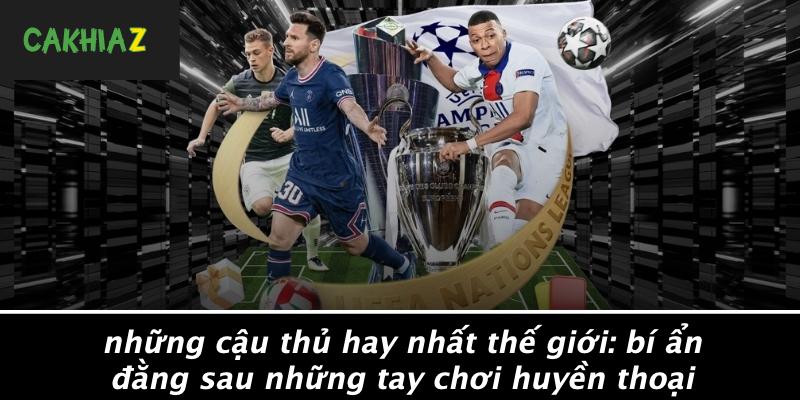Nhung-Cau-Thu-Hay-Nhat-The-Gioi-Bi-An-Dang-Sau-Nhung-Tay-Choi-Huyen-Thoai