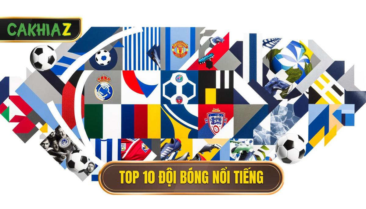 Bảng Tổng Hợp Nhanh Top 10 Đội Bóng Nổi Tiếng