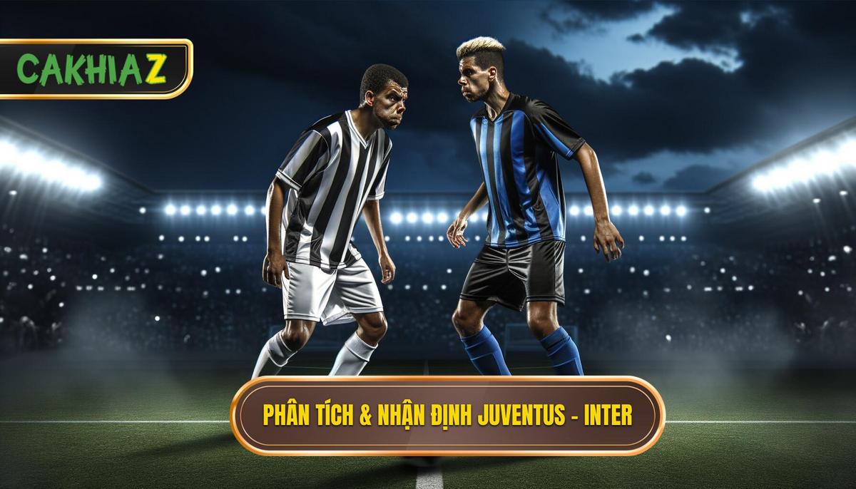 Phân Tích Chuyên Sâu & Nhận Định Kèo Juventus vs Inter Milan Chi Tiết