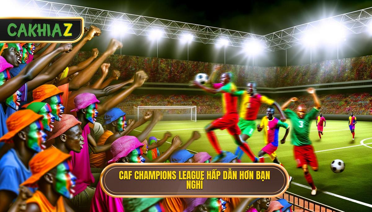 Vì Sao CAF Champions League Đáng Xem Hơn Bạn Tưởng_