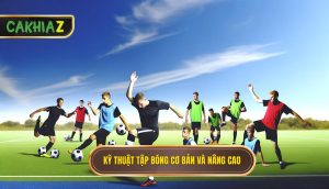 Các kỹ thuật tập bóng cơ bản và nâng cao