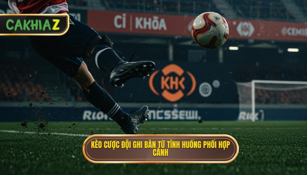 Kèo cược đội ghi bàn từ tình huống phối hợp cánh