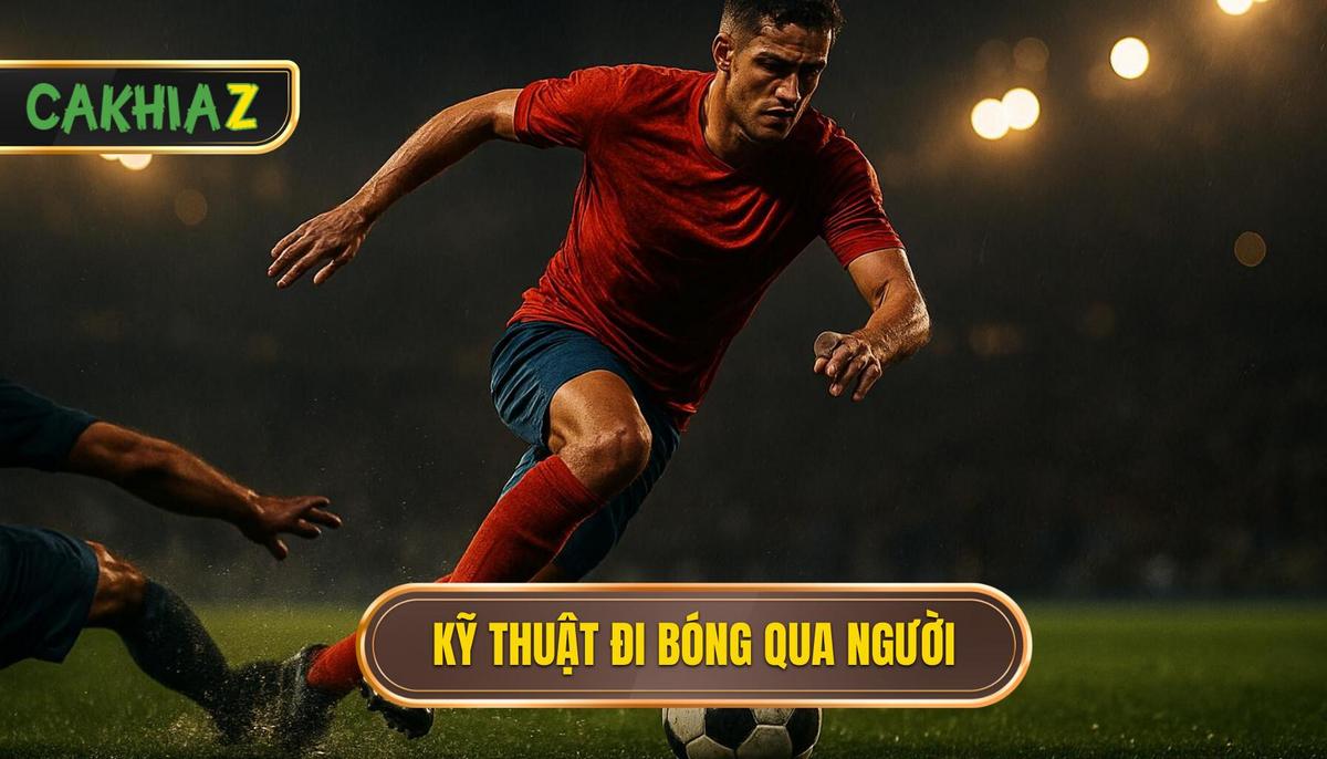 Nền Tảng Của Kỹ Thuật Đi Bóng Qua Người